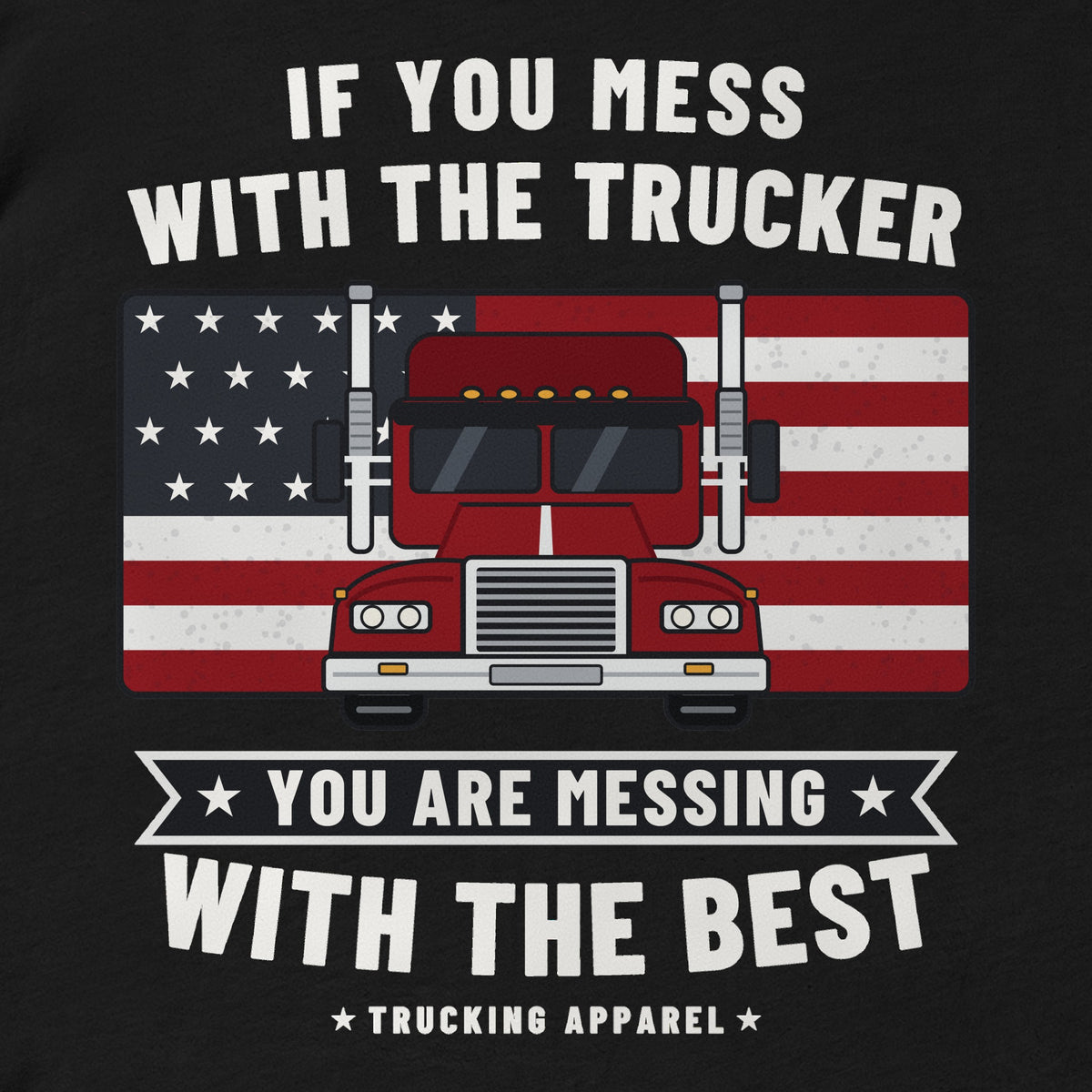 Ruled by an American Trucker Tee, close-up of the IF YOU MESS WITH THE TRUCKER back print with a red front-view rig on an American flag and the Trucking Apparel signature.